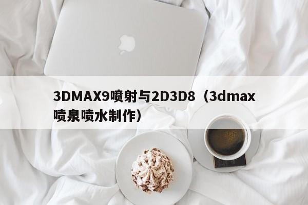3DMAX9喷射与2D3D8（3dmax喷泉喷水制作）