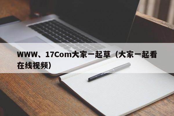 WWW、17Com大家一起草（大家一起看在线视频）