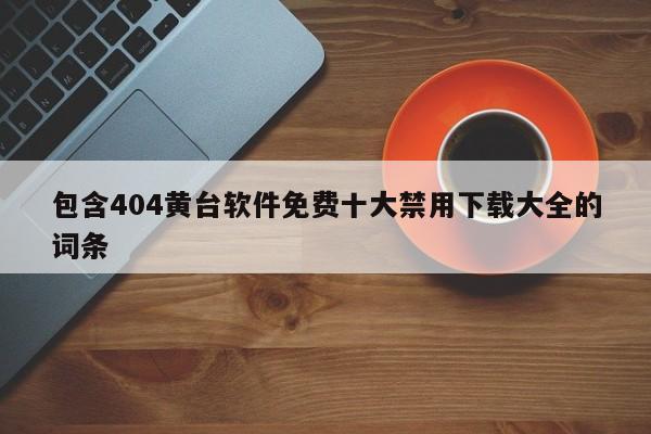 包含404黄台软件免费十大禁用下载大全的词条