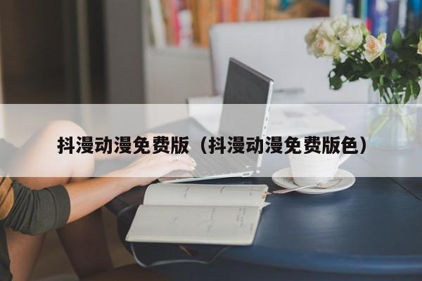 抖漫动漫免费版（抖漫动漫免费版色）