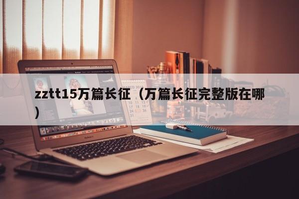zztt15万篇长征（万篇长征完整版在哪）