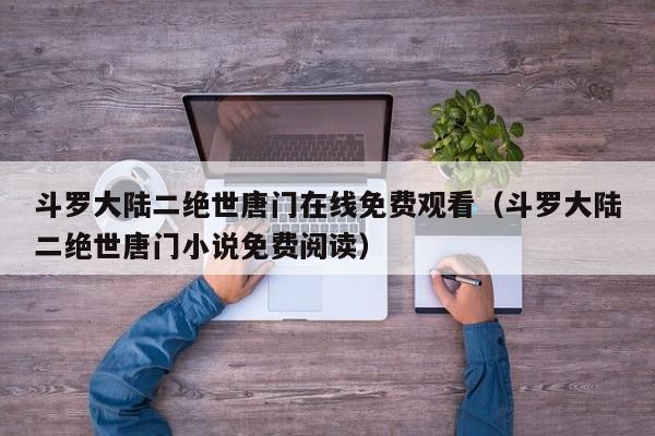斗罗大陆二绝世唐门在线免费观看（斗罗大陆二绝世唐门小说免费阅读）