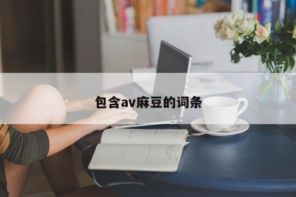 包含av麻豆的词条