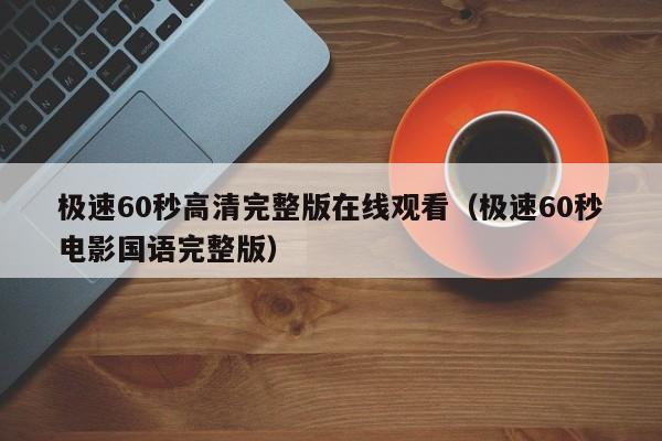 极速60秒高清完整版在线观看(极速60秒电影国语完整版)