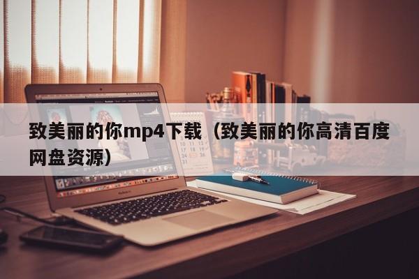 致美丽的你mp4下载(致美丽的你高清百度网盘资源)