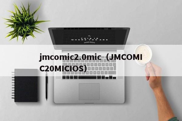 jmcomic2.0mic（JMCOMIC20MICIOS）
