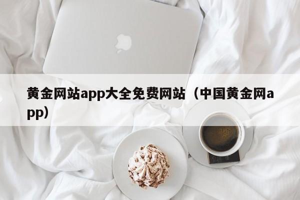 黄金网站app大全免费网站（中国黄金网app）