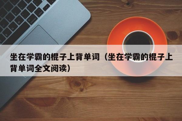 坐在学霸的棍子上背单词（坐在学霸的棍子上背单词全文阅读）