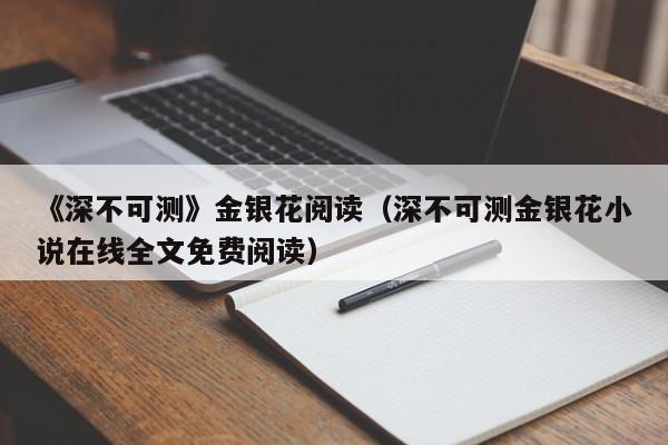 《深不可测》金银花阅读（深不可测金银花小说在线全文免费阅读）