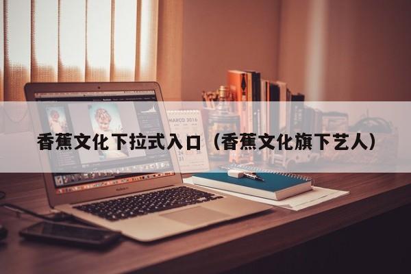香蕉文化下拉式入口（香蕉文化旗下艺人）