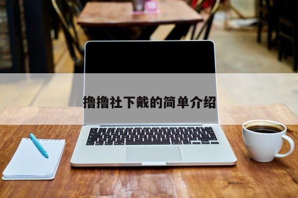 撸撸社下戴的简单介绍