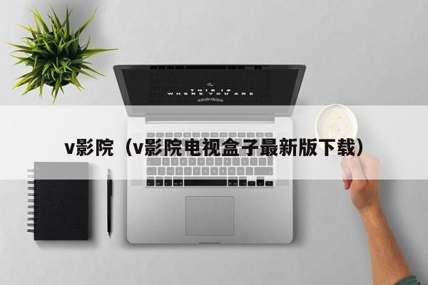 v影院（v影院电视盒子最新版下载）