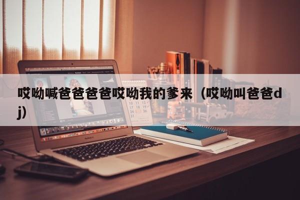 哎呦喊爸爸爸爸哎呦我的爹来（哎呦叫爸爸dj）