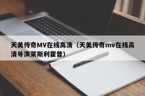 天美传奇MV在线高清（天美传奇mv在线高清导演莱斯利霍普）