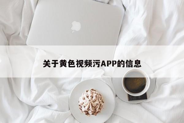 关于黄色视频污APP的信息