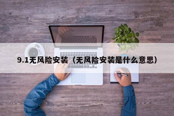 9.1无风险安装（无风险安装是什么意思）