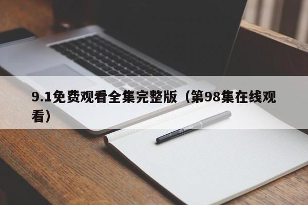 9.1免费观看全集完整版（第98集在线观看）