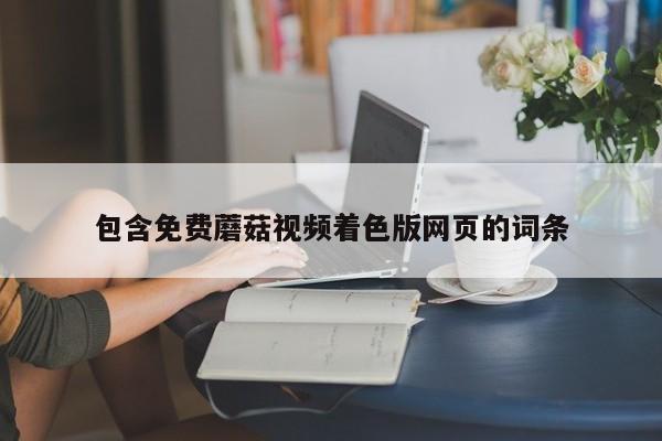 包含免费蘑菇视频着色版网页的词条