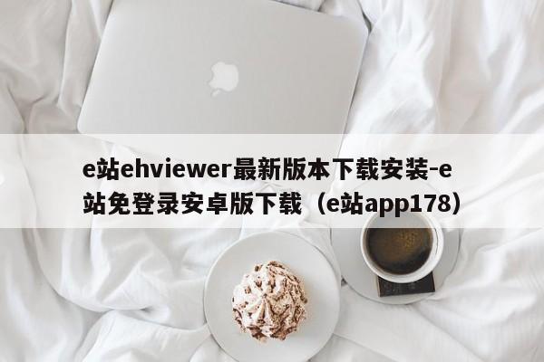 e站ehviewer最新版本下载安装-e站免登录安卓版下载（e站app178）
