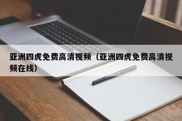 亚洲四虎免费高清视频（亚洲四虎免费高清视频在线）