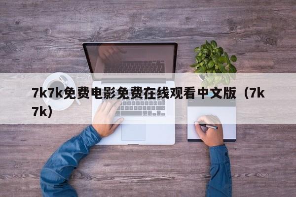 7k7k免费电影免费在线观看中文版（7k7k）