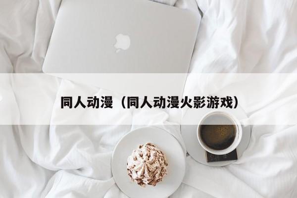 同人动漫（同人动漫火影游戏）