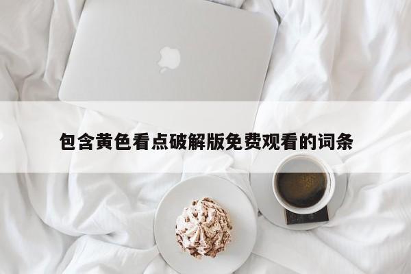 包含黄色看点破解版免费观看的词条