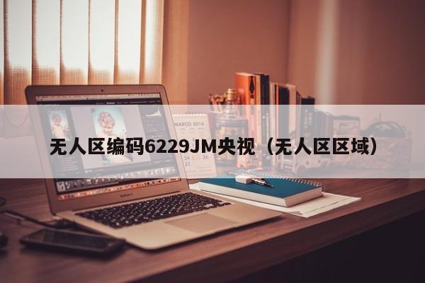 无人区编码6229JM央视（无人区区域）