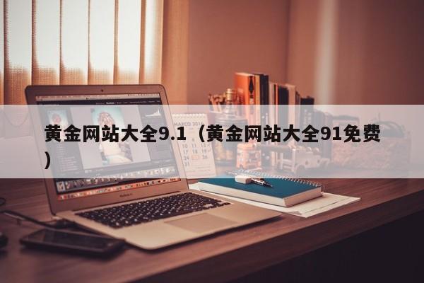 黄金网站大全9.1（黄金网站大全91免费）