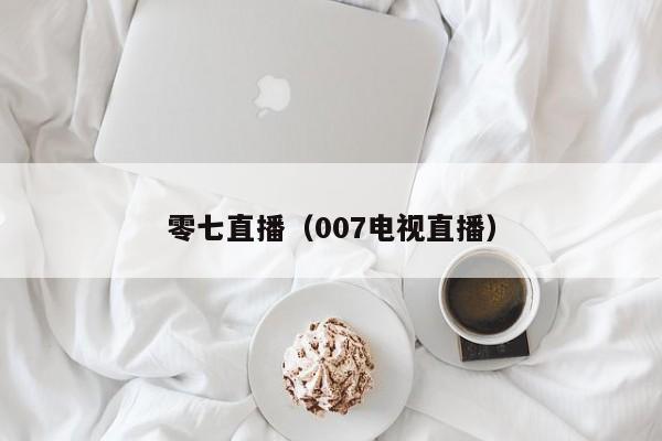 零七直播（007电视直播）