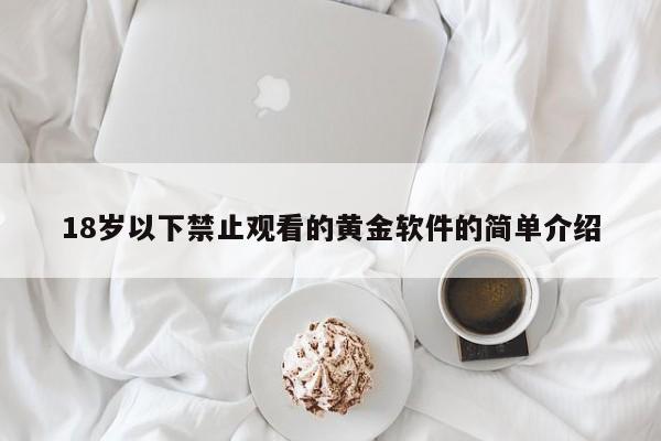 18岁以下禁止观看的黄金软件的简单介绍