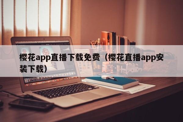 樱花app直播下载免费（樱花直播app安装下载）