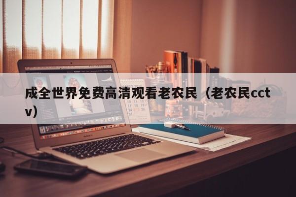 成全世界免费高清观看老农民（老农民cctv）