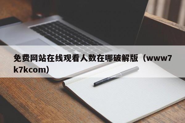 免费网站在线观看人数在哪破解版（www7k7kcom）