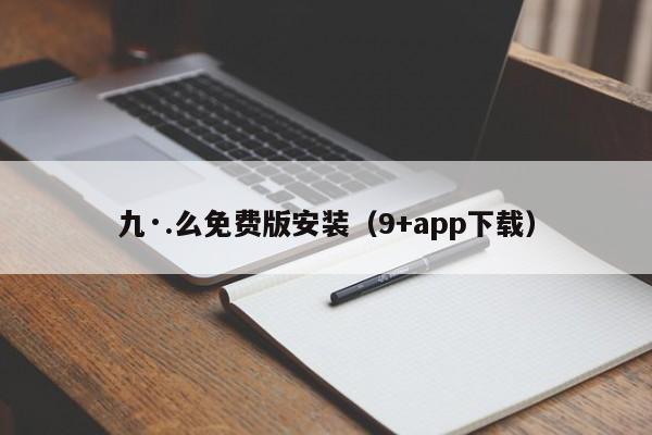 九·.么免费版安装(9+app下载)
