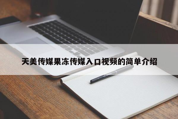 天美传媒果冻传媒入口视频的简单介绍