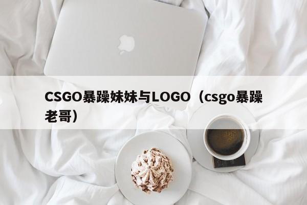 CSGO暴躁妹妹与LOGO(csgo暴躁老哥)