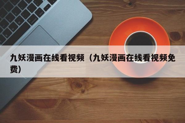 九妖漫画在线看视频（九妖漫画在线看视频免费）