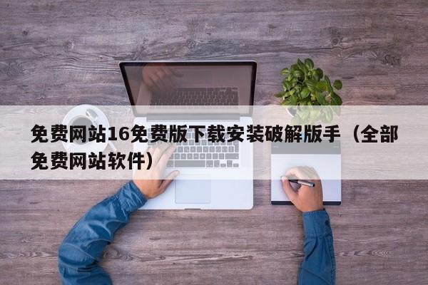免费网站16免费版下载安装破解版手（全部免费网站软件）