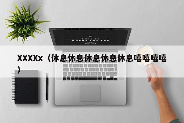 XXXXx（休息休息休息休息休息嘻嘻嘻嘻）