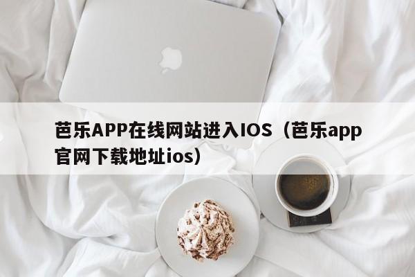 芭乐APP在线网站进入IOS（芭乐app官网下载地址ios）
