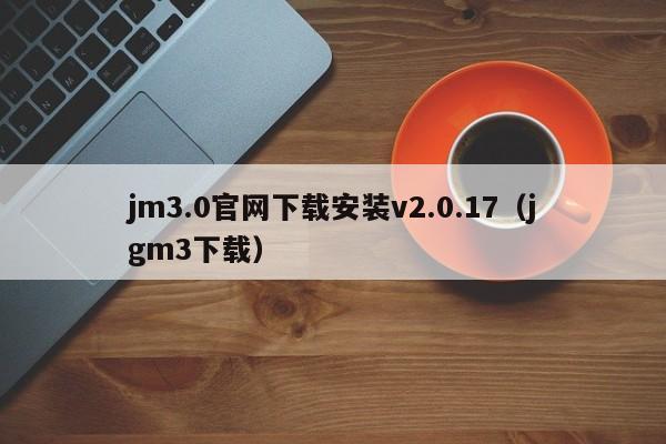 jm3.0官网下载安装v2.0.17（jgm3下载）