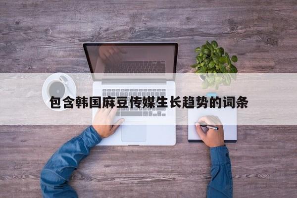 包含韩国麻豆传媒生长趋势的词条