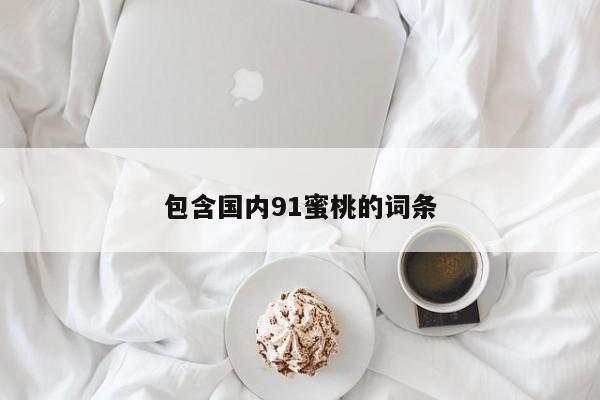 包含国内91蜜桃的词条