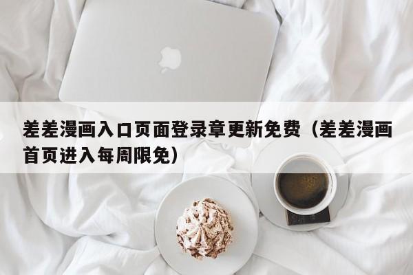 差差漫画入口页面登录章更新免费(差差漫画首页进入每周限免)