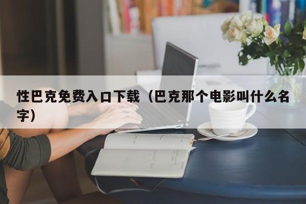 性巴克免费入口下载（巴克那个电影叫什么名字）