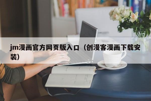 jm漫画官方网页版入口（创漫客漫画下载安装）