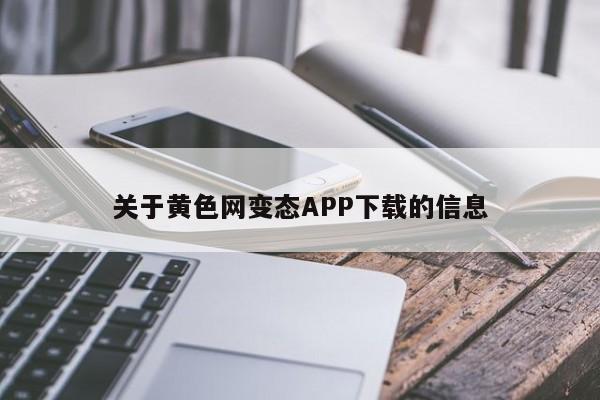 关于黄色网变态APP下载的信息