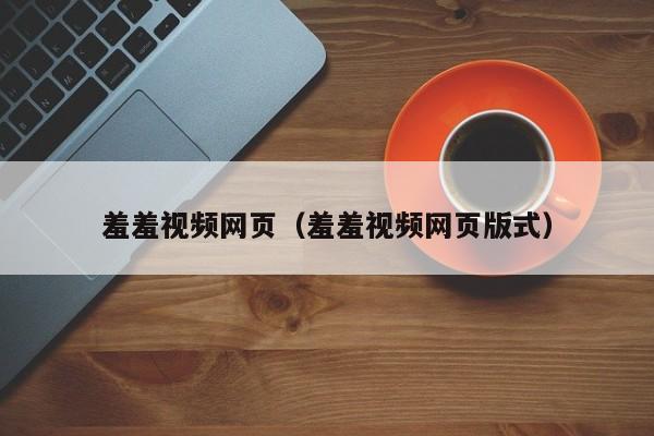 羞羞视频网页（羞羞视频网页版式）