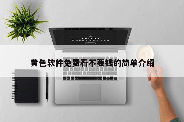 黄色软件免费看不要钱的简单介绍